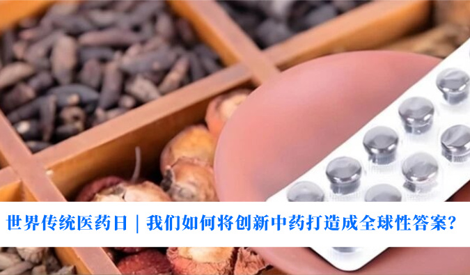 天下古板医药日 | 我们怎样将立异中药打造玉成球性谜底？